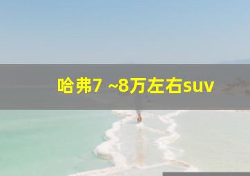 哈弗7 ~8万左右suv